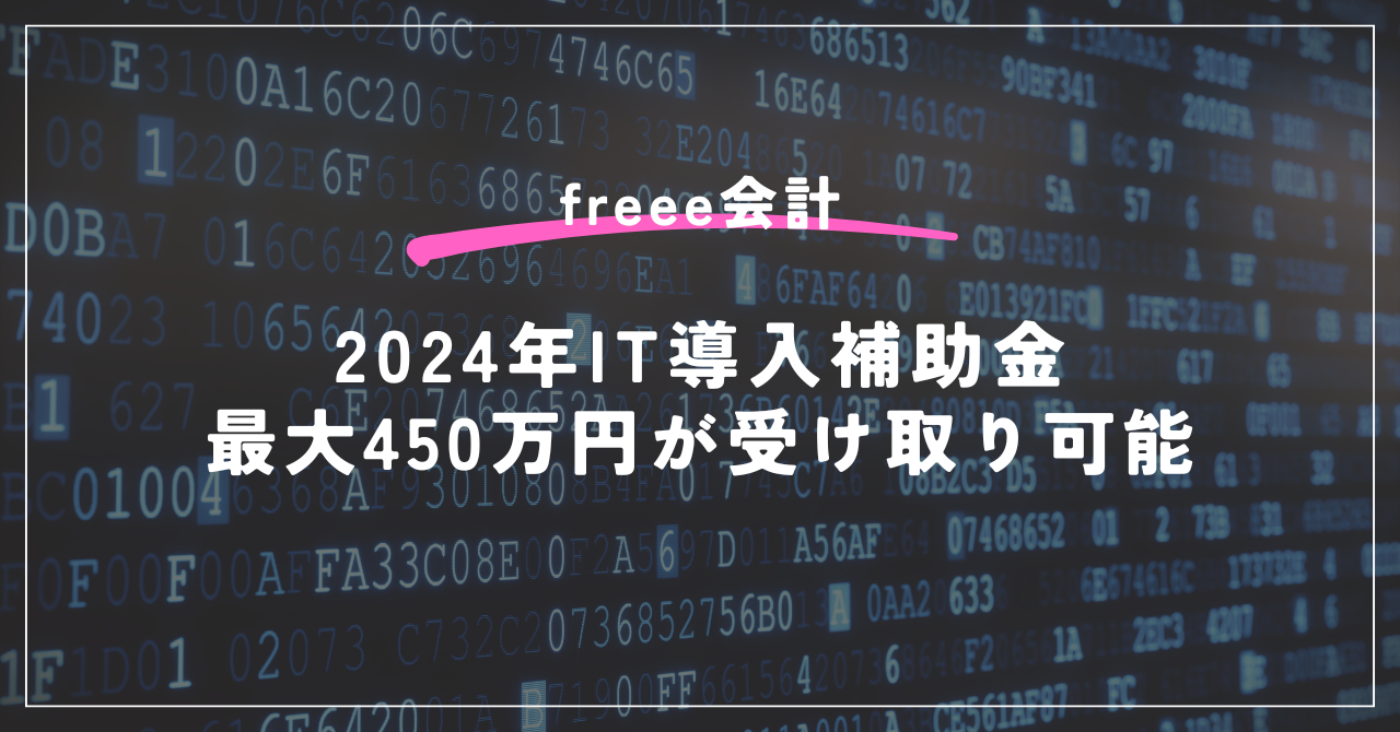 freee会計2024年IT導入補助金最大450万円が受取可能