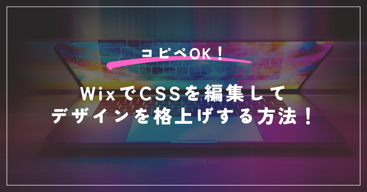 コピペOK！WixでCSSを編集してデザインを格上げする方法！